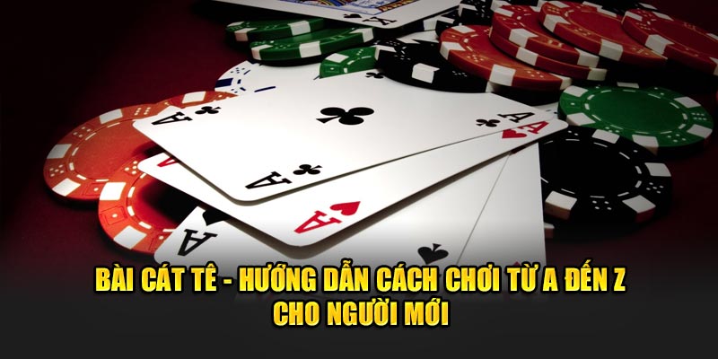 Bài Cát Tê - Hướng Dẫn Cách Chơi Từ A Đến Z Cho Người Mới