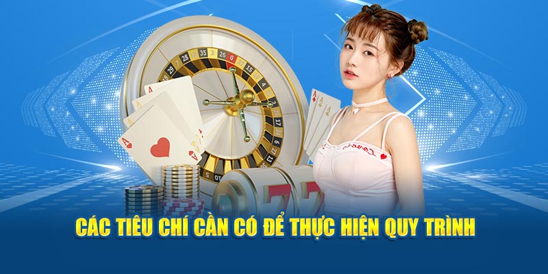 Các tiêu chí cần có để thực hiện quy trình