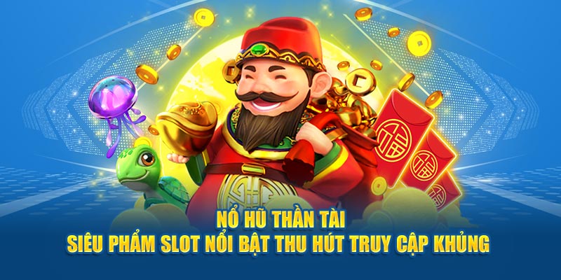 Nổ Hũ Thần Tài - Siêu Phẩm Slot Nổi Bật Thu Hút Truy Cập Khủng