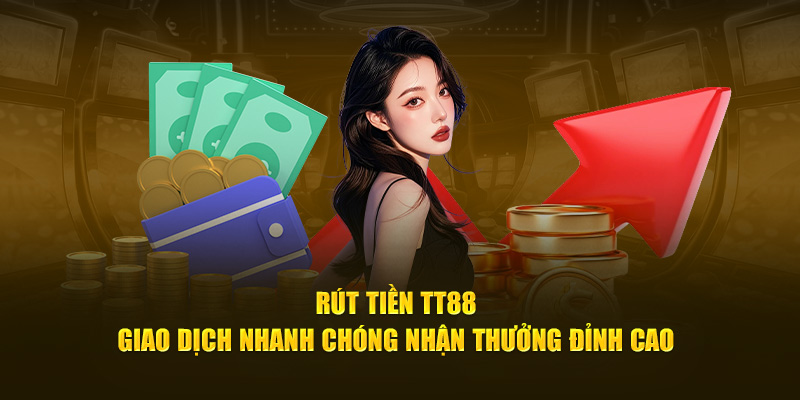 Rút Tiền TT88 – Giao Dịch Nhanh Chóng Nhận Thưởng Đỉnh Cao