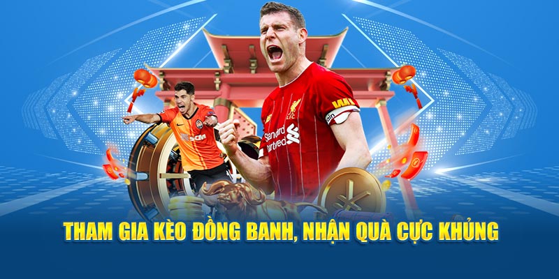 Tham gia kèo đồng banh, nhận quà cực khủng